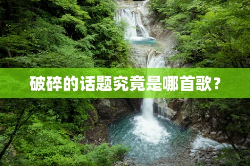 破碎的话题究竟是哪首歌？