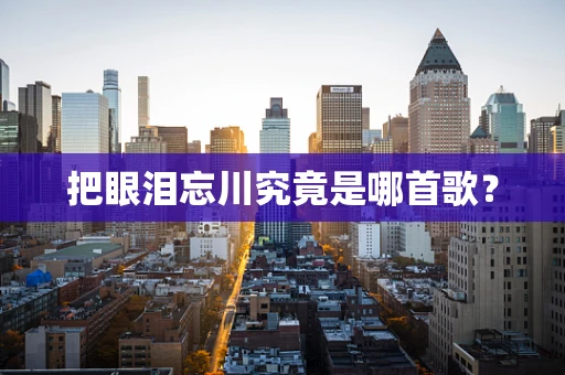 把眼泪忘川究竟是哪首歌？