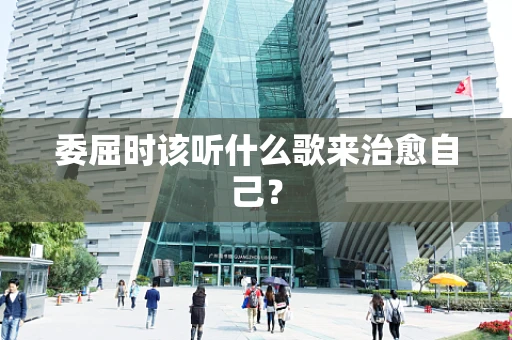 委屈时该听什么歌来治愈自己？