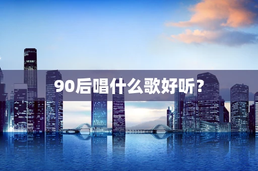 90后唱什么歌好听？