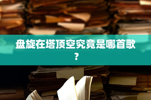 盘旋在塔顶空究竟是哪首歌？