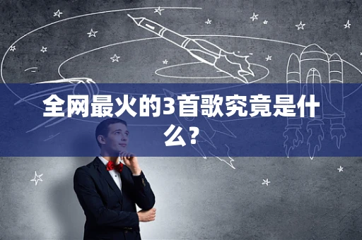 全网最火的3首歌究竟是什么？