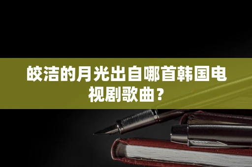 皎洁的月光出自哪首韩国电视剧歌曲？
