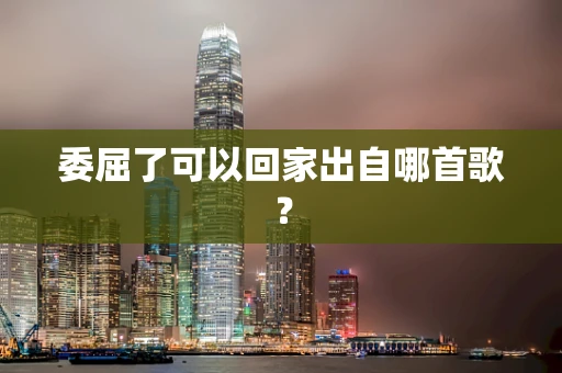委屈了可以回家出自哪首歌？