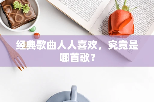 经典歌曲人人喜欢，究竟是哪首歌？