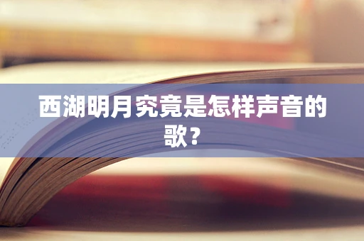 西湖明月究竟是怎样声音的歌？
