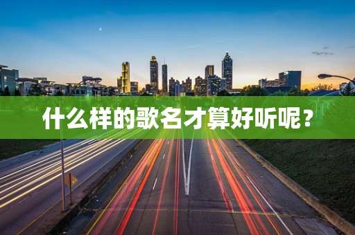 什么样的歌名才算好听呢？