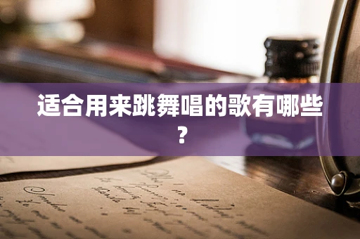 适合用来跳舞唱的歌有哪些？