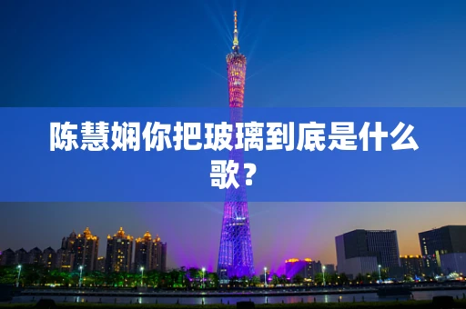 陈慧娴你把玻璃到底是什么歌？