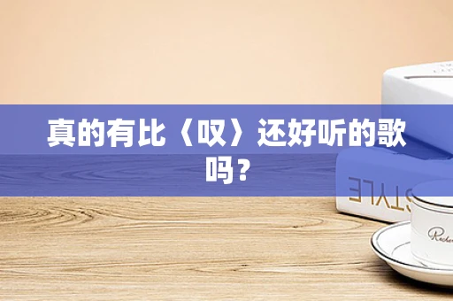 真的有比〈叹〉还好听的歌吗？