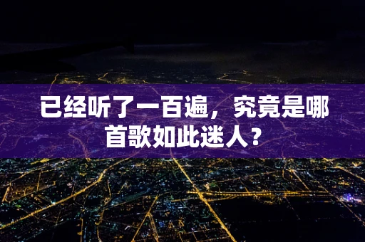 已经听了一百遍，究竟是哪首歌如此迷人？