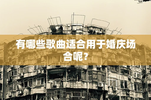 有哪些歌曲适合用于婚庆场合呢？