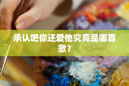 承认吧你还爱他究竟是哪首歌？