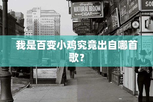 我是百变小鸡究竟出自哪首歌？