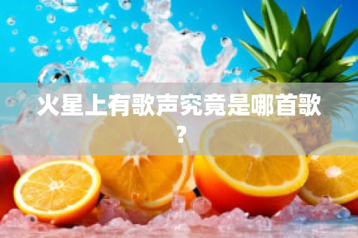 火星上有歌声究竟是哪首歌？