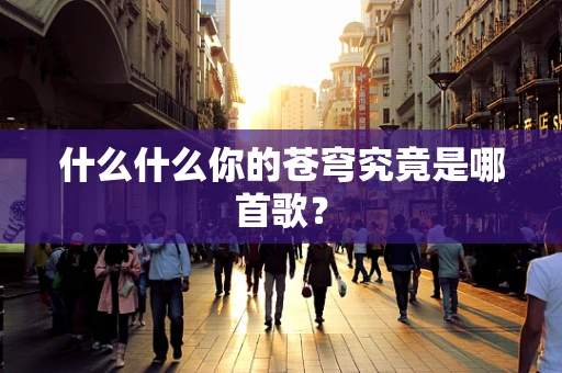 什么什么你的苍穹究竟是哪首歌？