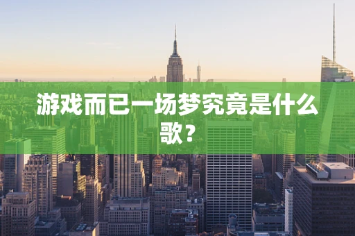 游戏而已一场梦究竟是什么歌？
