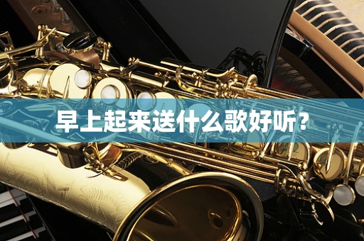 早上起来送什么歌好听？