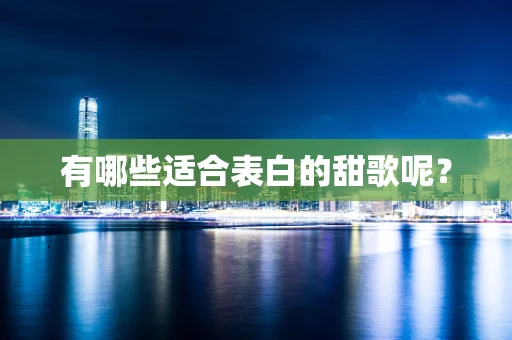 有哪些适合表白的甜歌呢？