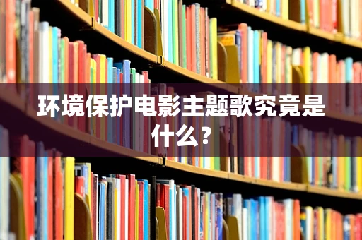 环境保护电影主题歌究竟是什么？