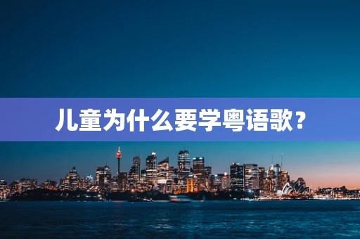 儿童为什么要学粤语歌？