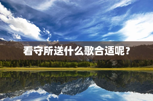 看守所送什么歌合适呢？