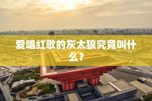 爱唱红歌的灰太狼究竟叫什么？