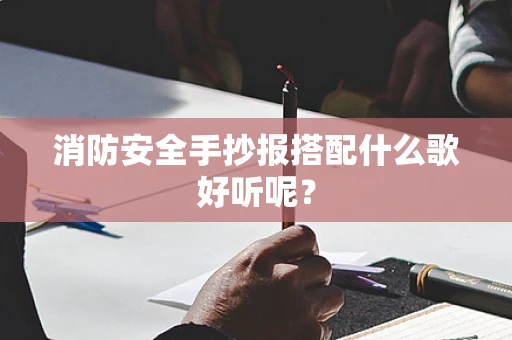 消防安全手抄报搭配什么歌好听呢？