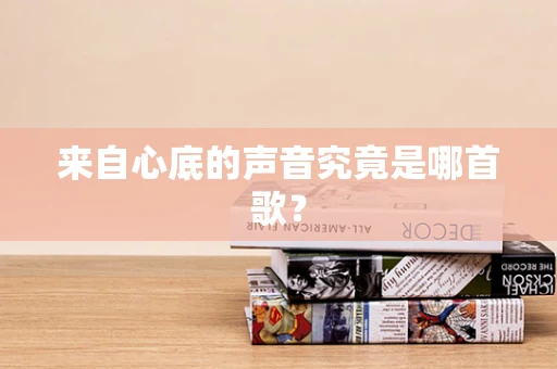 来自心底的声音究竟是哪首歌？