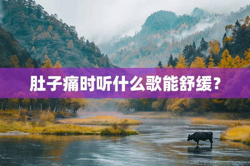 肚子痛时听什么歌能舒缓？