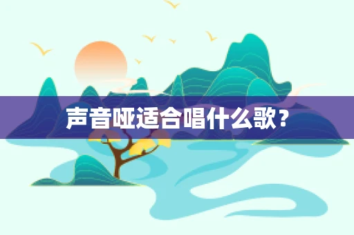 声音哑适合唱什么歌？