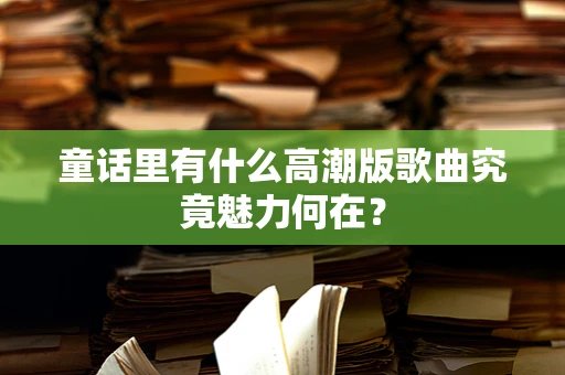 童话里有什么高潮版歌曲究竟魅力何在？