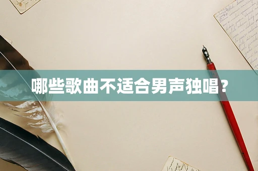 哪些歌曲不适合男声独唱？