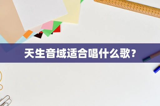 天生音域适合唱什么歌？