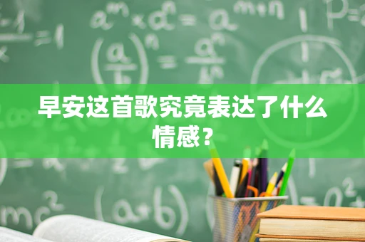 早安这首歌究竟表达了什么情感？