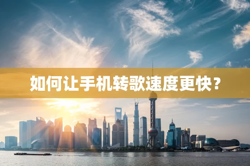 如何让手机转歌速度更快？