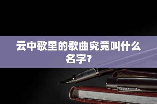 云中歌里的歌曲究竟叫什么名字？