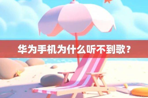 华为手机为什么听不到歌？