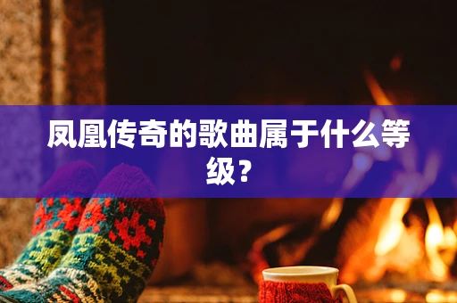 凤凰传奇的歌曲属于什么等级？