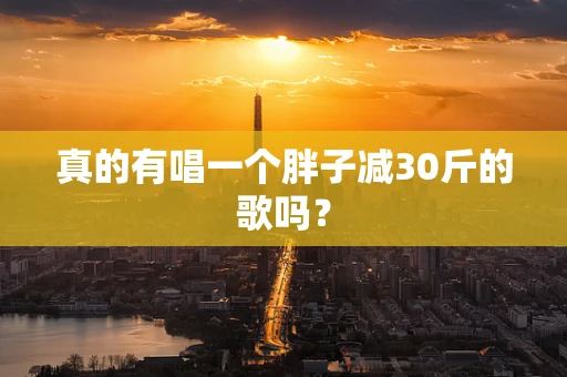 真的有唱一个胖子减30斤的歌吗？