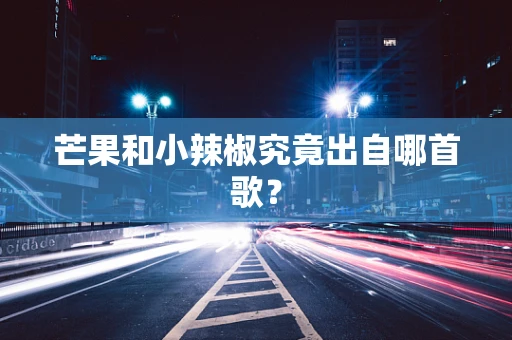 芒果和小辣椒究竟出自哪首歌？