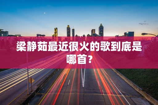 梁静茹最近很火的歌到底是哪首？