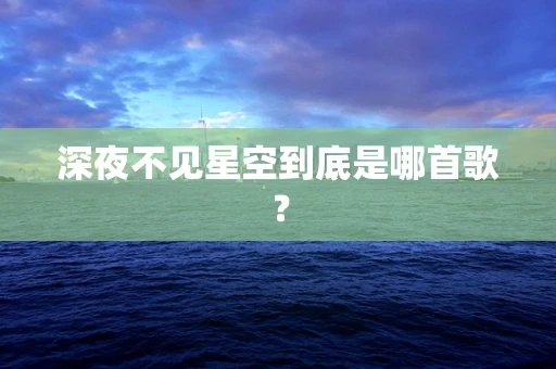 深夜不见星空到底是哪首歌？