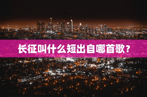 长征叫什么短出自哪首歌？